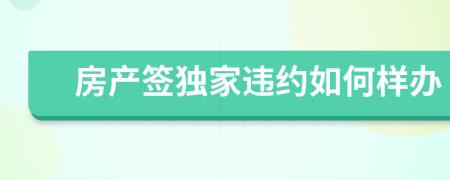 房产签独家违约如何样办