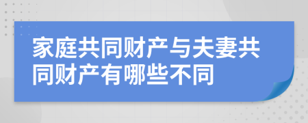 家庭共同财产与夫妻共同财产有哪些不同