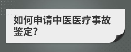 如何申请中医医疗事故鉴定?