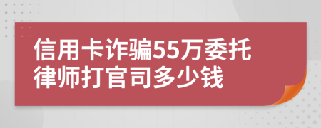 信用卡诈骗55万委托律师打官司多少钱