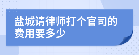 盐城请律师打个官司的费用要多少