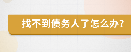 找不到债务人了怎么办？