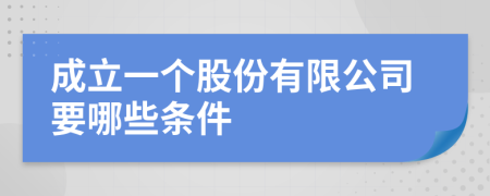 成立一个股份有限公司要哪些条件