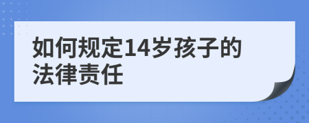 如何规定14岁孩子的法律责任