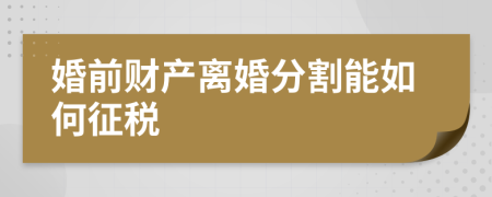 婚前财产离婚分割能如何征税