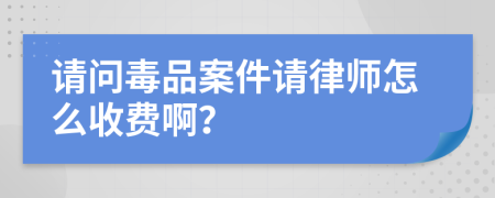 请问毒品案件请律师怎么收费啊？