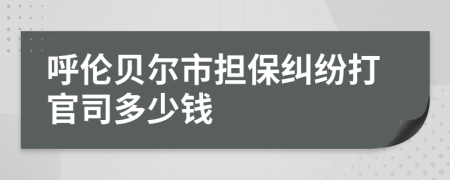 呼伦贝尔市担保纠纷打官司多少钱