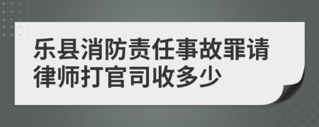 乐县消防责任事故罪请律师打官司收多少