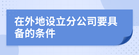 在外地设立分公司要具备的条件