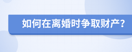 如何在离婚时争取财产？