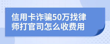 信用卡诈骗50万找律师打官司怎么收费用