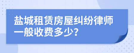 盐城租赁房屋纠纷律师一般收费多少？