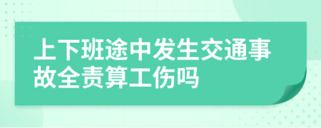 上下班途中发生交通事故全责算工伤吗