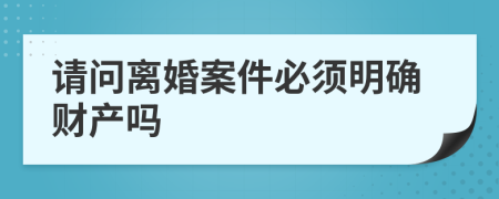 请问离婚案件必须明确财产吗