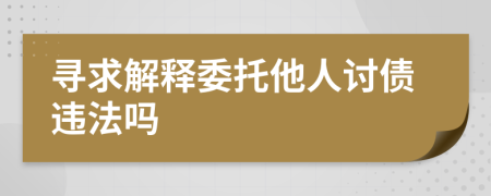 寻求解释委托他人讨债违法吗