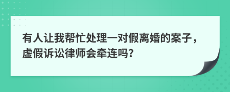 有人让我帮忙处理一对假离婚的案子，虚假诉讼律师会牵连吗？