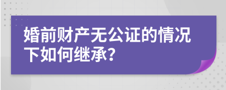 婚前财产无公证的情况下如何继承？