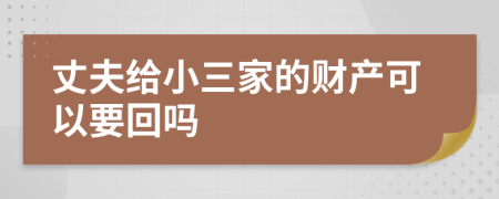 丈夫给小三家的财产可以要回吗