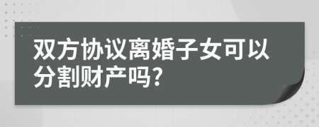 双方协议离婚子女可以分割财产吗?