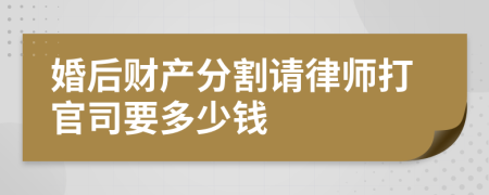 婚后财产分割请律师打官司要多少钱