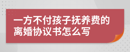 一方不付孩子抚养费的离婚协议书怎么写