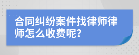合同纠纷案件找律师律师怎么收费呢？