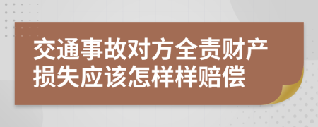 交通事故对方全责财产损失应该怎样样赔偿