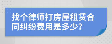 找个律师打房屋租赁合同纠纷费用是多少？