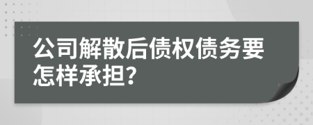 公司解散后债权债务要怎样承担？