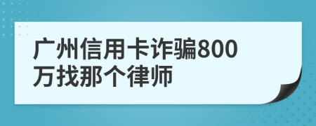 广州信用卡诈骗800万找那个律师