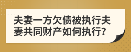 夫妻一方欠债被执行夫妻共同财产如何执行？