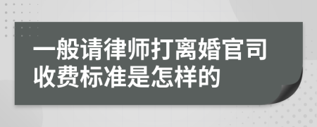 一般请律师打离婚官司收费标准是怎样的