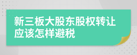 新三板大股东股权转让应该怎样避税