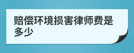 赔偿环境损害律师费是多少