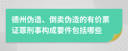 德州伪造、倒卖伪造的有价票证罪刑事构成要件包括哪些