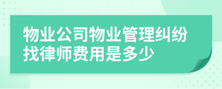 物业公司物业管理纠纷找律师费用是多少