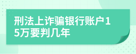 刑法上诈骗银行账户15万要判几年