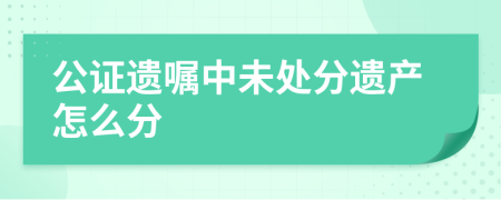 公证遗嘱中未处分遗产怎么分