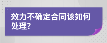 效力不确定合同该如何处理?