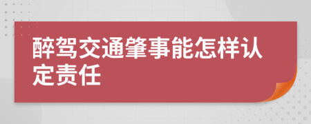 醉驾交通肇事能怎样认定责任