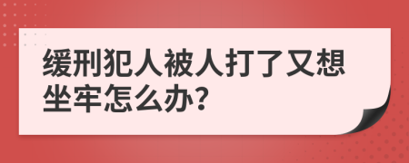 缓刑犯人被人打了又想坐牢怎么办？