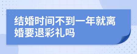 结婚时间不到一年就离婚要退彩礼吗