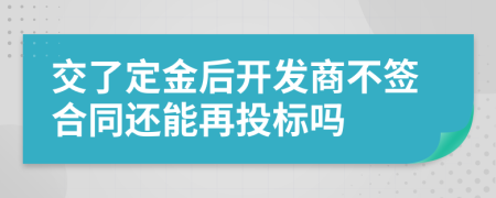 交了定金后开发商不签合同还能再投标吗