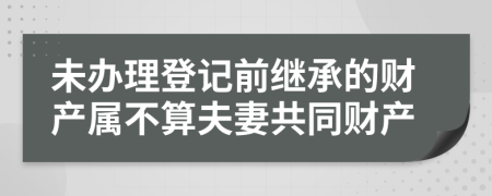未办理登记前继承的财产属不算夫妻共同财产