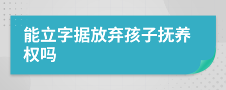 能立字据放弃孩子抚养权吗