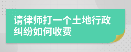 请律师打一个土地行政纠纷如何收费