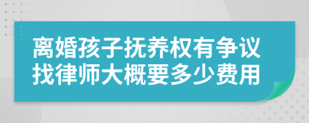 离婚孩子抚养权有争议找律师大概要多少费用