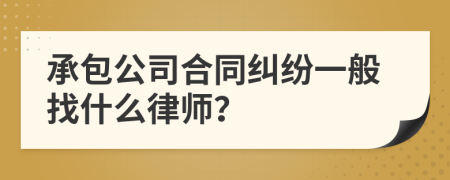 承包公司合同纠纷一般找什么律师？