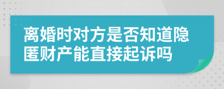 离婚时对方是否知道隐匿财产能直接起诉吗