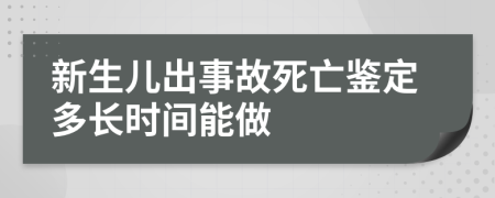 新生儿出事故死亡鉴定多长时间能做